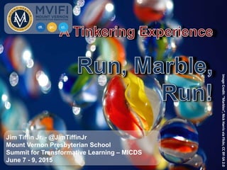 ImageCredit:“Marbles”,NickHarrisviaFlickr,CCBY-SA2.0
Jim Tiffin Jr. - @JimTiffinJr
Mount Vernon Presbyterian School
Summit for Transformative Learning – MICDS
June 7 - 9, 2015
 