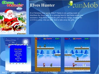 Elves Hunter It is Christmas time again, folks!!! Santa is out, getting ready to distribute the Xmas gifts. It is snowing heavily and Santa needs your assistance. Help Santa to load the gifts onto his sledge, keeping the evil Elves away, who are hell- bent to take away the gifts. 