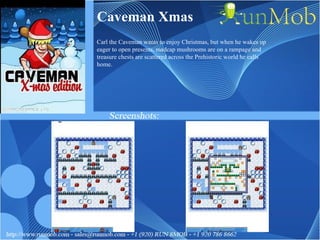 Caveman Xmas Carl the Caveman wants to enjoy Christmas, but when he wakes up eager to open presents, madcap mushrooms are on a rampage and treasure chests are scattered across the Prehistoric world he calls home. 