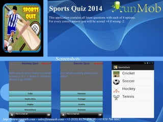 Sports Quiz 2014
This application contains all latest questions with each of 4 options.
For every correct answer you will be scored +4 if wrong -2.
 
