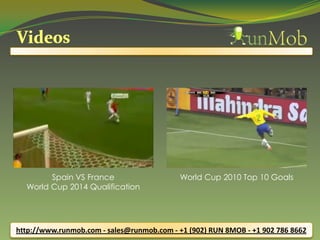 http://www.runmob.com - sales@runmob.com - +1 (902) RUN 8MOB - +1 902 786 8662
Spain VS France
World Cup 2014 Qualification
World Cup 2010 Top 10 Goals
 