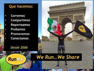 Que hacemos:
•  Corremos
•  Compartimos
•  Reporteamos
•  Probamos
•  Promovemos
•  Conectamos
Desde 2006
We Run…We Share
 