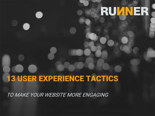 13 USER EXPERIENCE TACTICS
TO MAKE YOUR WEBSITE MORE ENGAGING
 