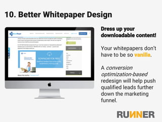 10. Better Whitepaper Design
Dress up your
downloadable content!
Your whitepapers don’t
have to be so vanilla.
A conversion
optimization-based
redesign will help push
qualified leads further
down the marketing
funnel.
 