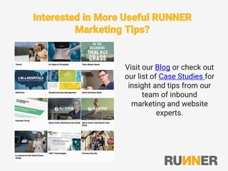Interested in More Useful RUNNER
Marketing Tips?
Visit our Blog or check out
our list of Case Studies for
insight and tips from our
team of inbound
marketing and website
experts.
 
