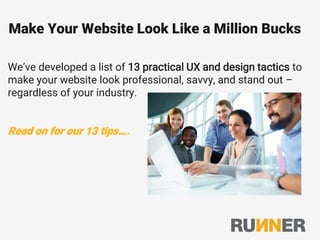 Make Your Website Look Like a Million Bucks
We’ve developed a list of 13 practical UX and design tactics to
make your website look professional, savvy, and stand out –
regardless of your industry.
Read on for our 13 tips….
 