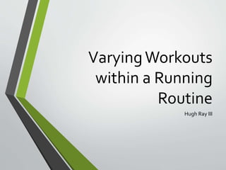 VaryingWorkouts
within a Running
Routine
Hugh Ray III
 