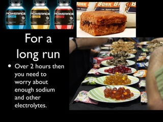 For a
long run
• Over 2 hours then
you need to
worry about
enough sodium
and other
electrolytes.
 