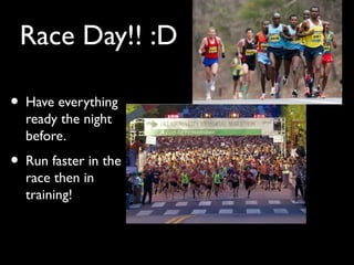 Race Day!! :D
• Have everything
ready the night
before.
• Run faster in the
race then in
training!
 