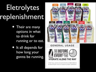 Eletrolytes
replenishment
• Their are many
options in what
to drink for
running or to eat.
• It all depends for
how long your
gonna be running.
 