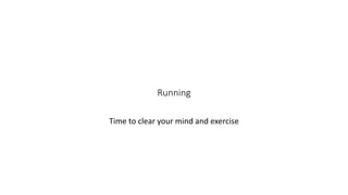 Running
Time to clear your mind and exercise
 
