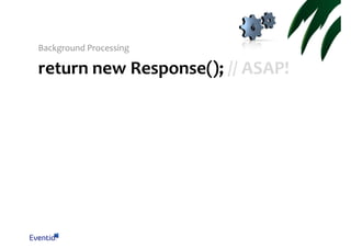 Background Processing

return new Response(); // ASAP!

 