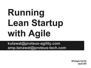 Running
Lean Startup
with Agile
kulawat@proteus-agility.com
amp.tanawat@proteus-tech.com
SIPA Angel in The City
Aug 10, 2013
 