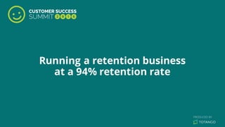 Running a retention business
at a 94% retention rate
 