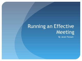 Running an Effective
Meeting
By Jason Fossum

 