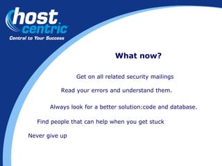 What now? Read your errors and understand them. Always look for a better solution:code and database. Find people that can help when you get stuck Never give up Get on all related security mailings 