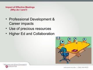 Impact of Effective Meetings
(Why do I care?)
• Professional Development &
Career impacts
• Use of precious resources
• Higher Ed and Collaboration
 
