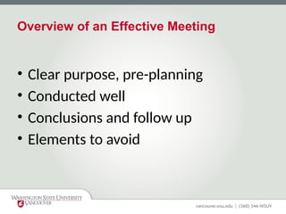 Overview of an Effective Meeting
• Clear purpose, pre-planning
• Conducted well
• Conclusions and follow up
• Elements to avoid
 