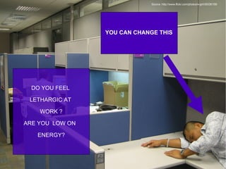 DO YOU FEEL  LETHARGIC AT  WORK ? ARE YOU  LOW ON  ENERGY? YOU CAN CHANGE THIS Source :http://www.flickr.com/photos/x-girl/39336158/ 