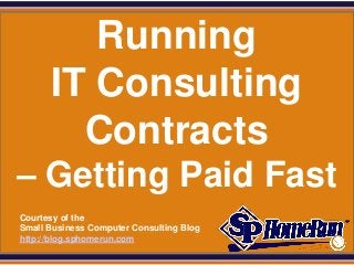 SPHomeRun.com

           Running
        IT Consulting
          Contracts
 – Getting Paid Fast
  Courtesy of the
  Small Business Computer Consulting Blog
  http://blog.sphomerun.com
 