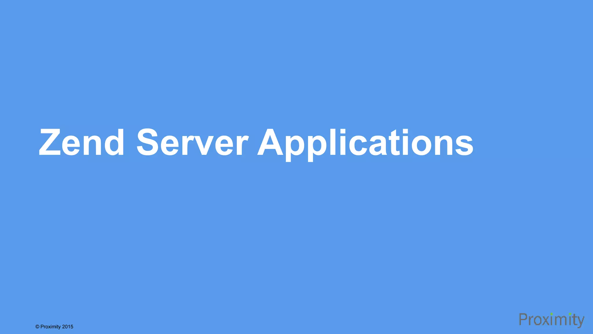 © Proximity 2015 Zend Server Applications 