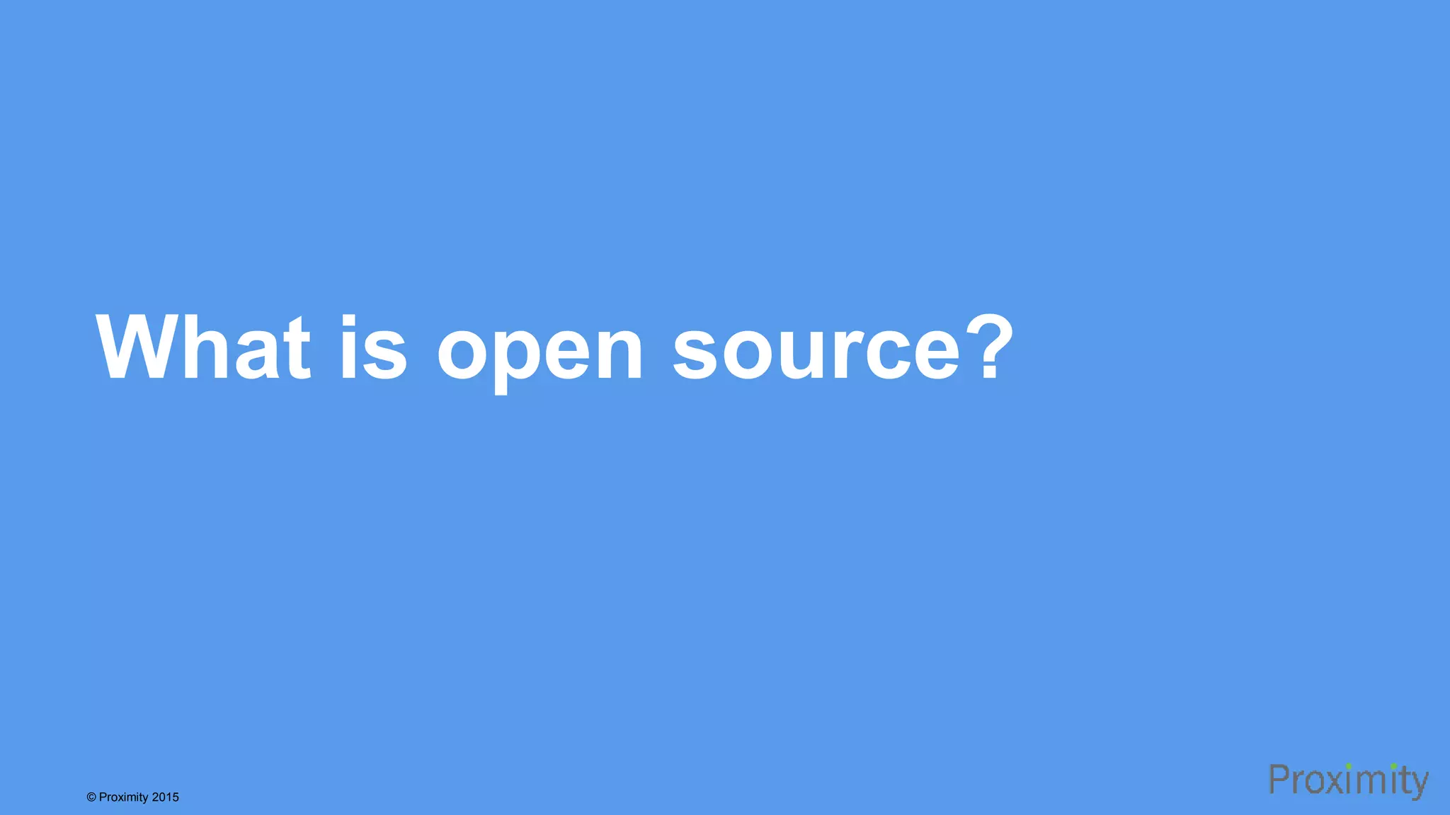 © Proximity 2015 What is open source? 
