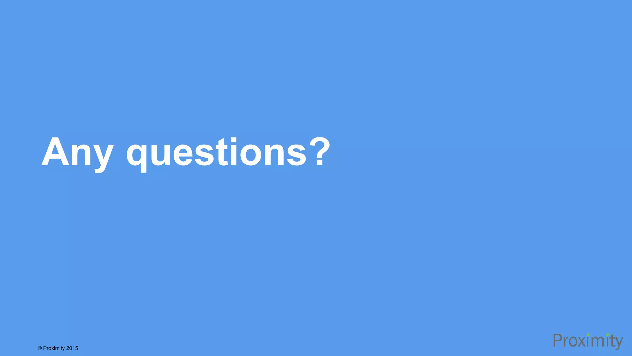 © Proximity 2015 Any questions? 