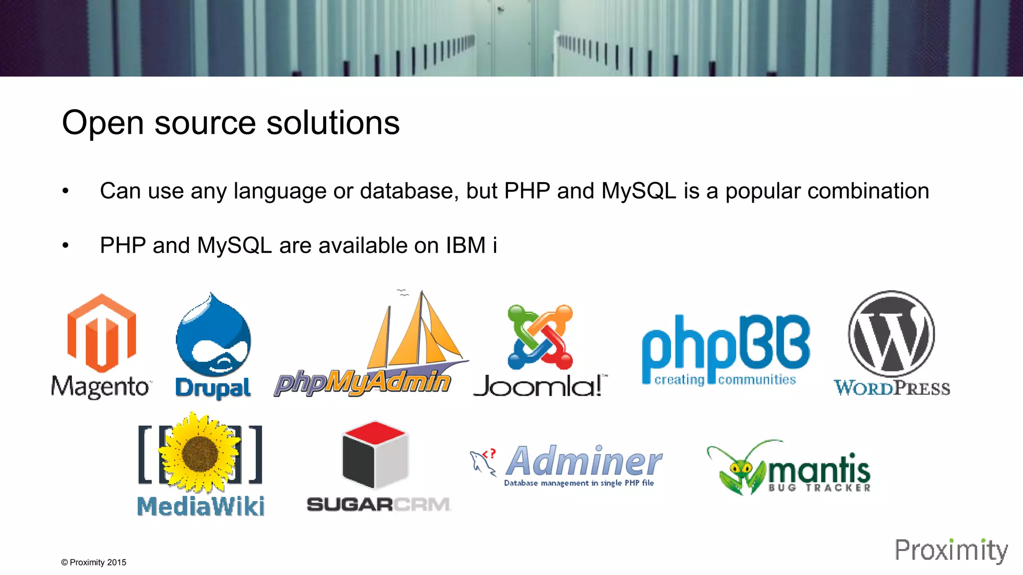 © Proximity 2015 Open source solutions • Can use any language or database, but PHP and MySQL is a popular combination • PHP and MySQL are available on IBM i 