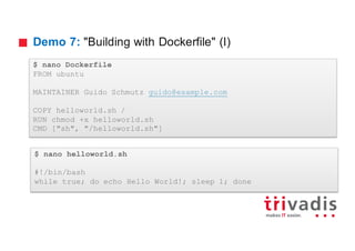 Demo 7: "Building with Dockerfile" (I)
$ nano helloworld.sh
#!/bin/bash
while true; do echo Hello World!; sleep 1; done
$ nano Dockerfile
FROM ubuntu
MAINTAINER Guido Schmutz guido@example.com
COPY helloworld.sh /
RUN chmod +x helloworld.sh
CMD ["sh", "/helloworld.sh"]
 
