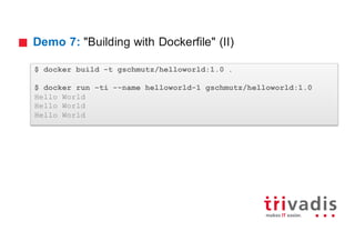 Demo 7: "Building with Dockerfile" (II)
$ docker build -t gschmutz/helloworld:1.0 .
$ docker run –ti --name helloworld-1 gschmutz/helloworld:1.0
Hello World
Hello World
Hello World
 