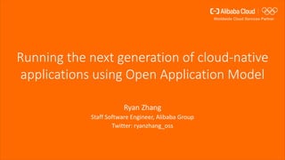 Running the next generation of cloud-native
applications using Open Application Model
Ryan Zhang
Staff Software Engineer, Alibaba Group
Twitter: ryanzhang_oss
 