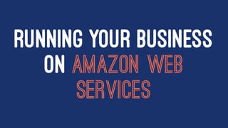 RUNNING YOUR BUSINESS
ON AMAZON WEB
SERVICES
 
