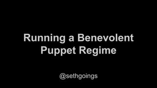 Running a Benevolent
Puppet Regime
@sethgoings
 