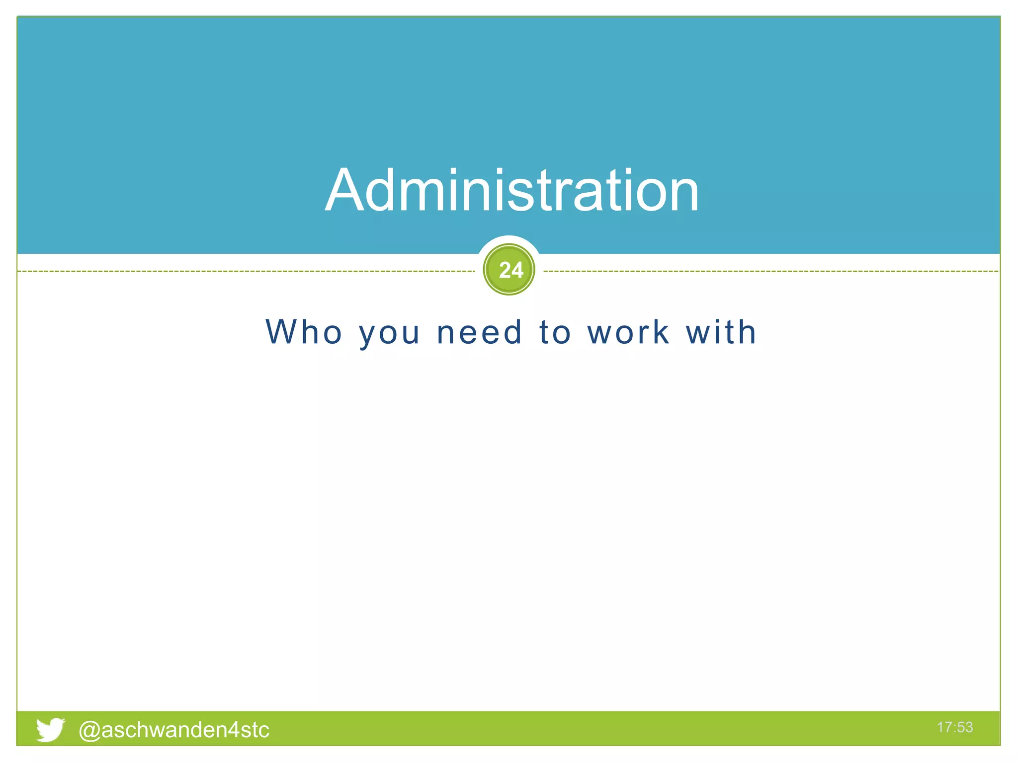 Who you need to work with
@aschwanden4stc 17:53
24
Administration
 