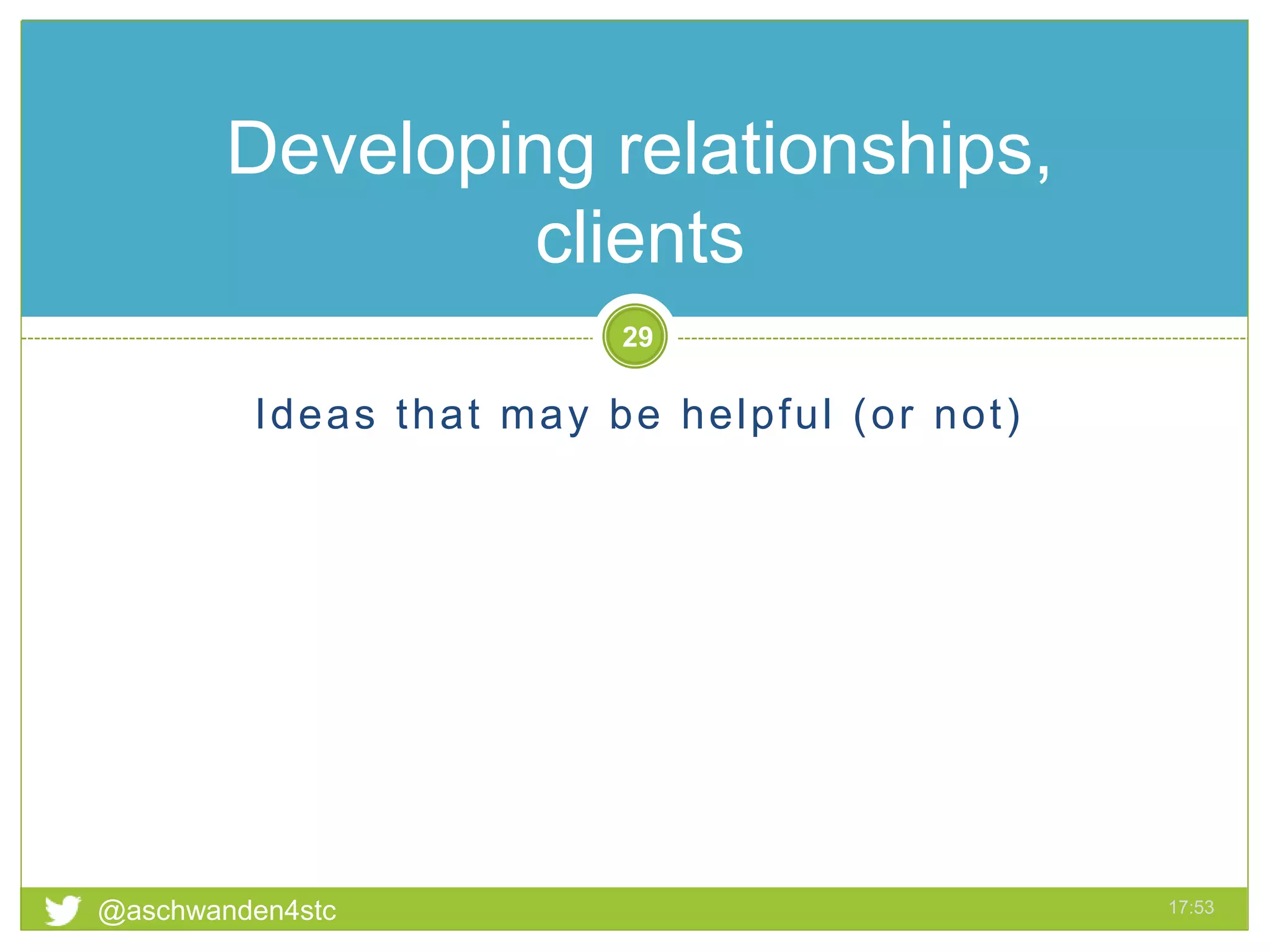 Ideas that may be helpful (or not)
@aschwanden4stc 17:53
29
Developing relationships,
clients
 