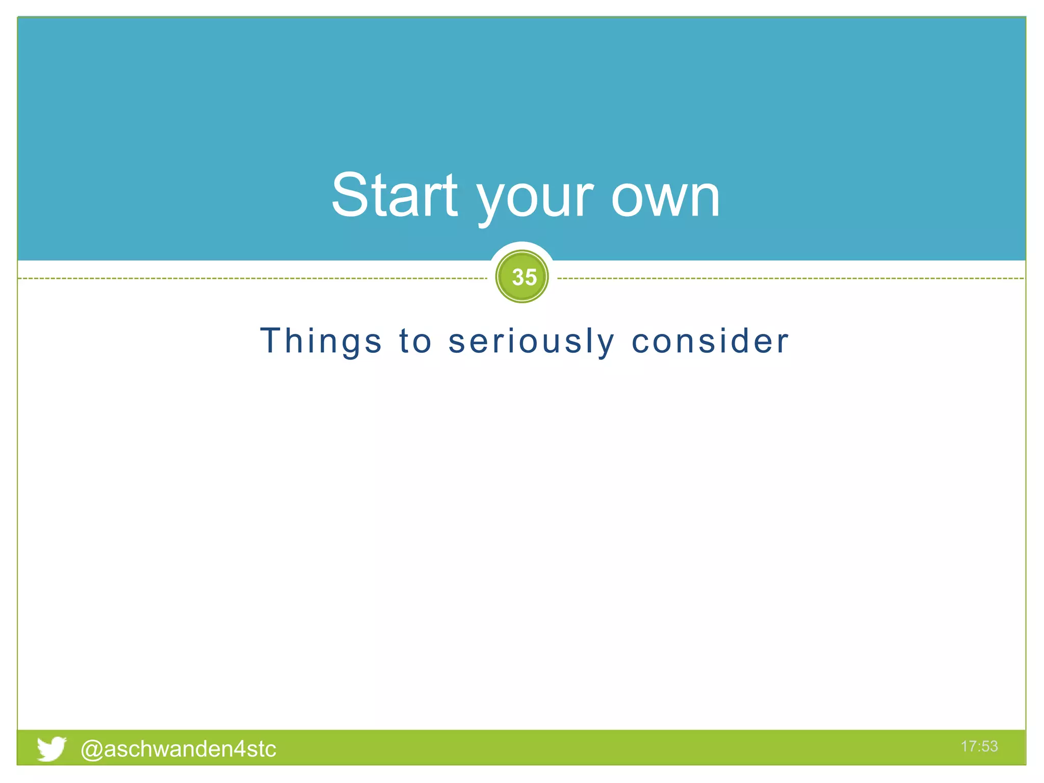 Things to seriously consider
@aschwanden4stc 17:53
35
Start your own
 