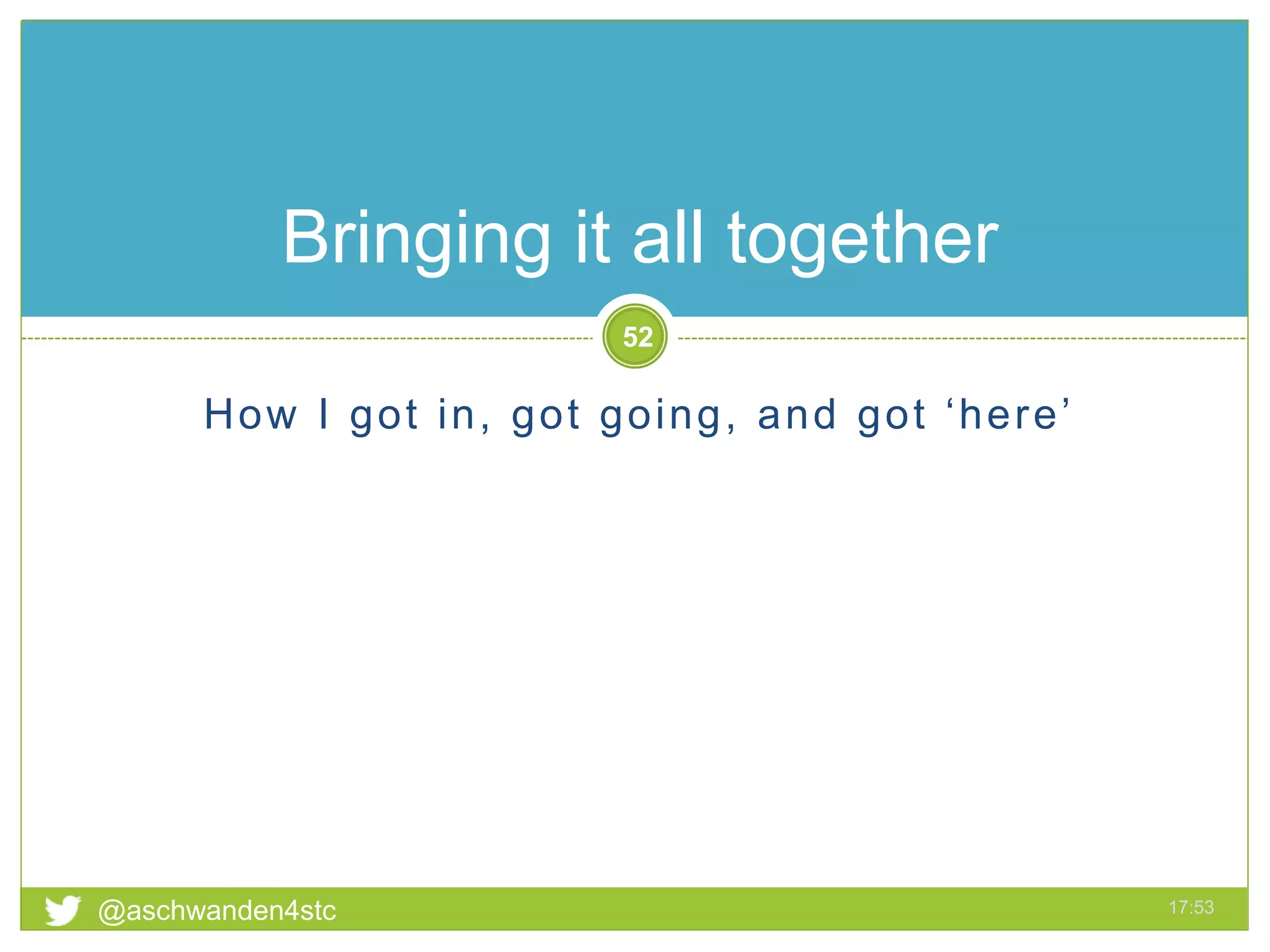 How I got in, got going, and got ‘here’
@aschwanden4stc 17:53
52
Bringing it all together
 