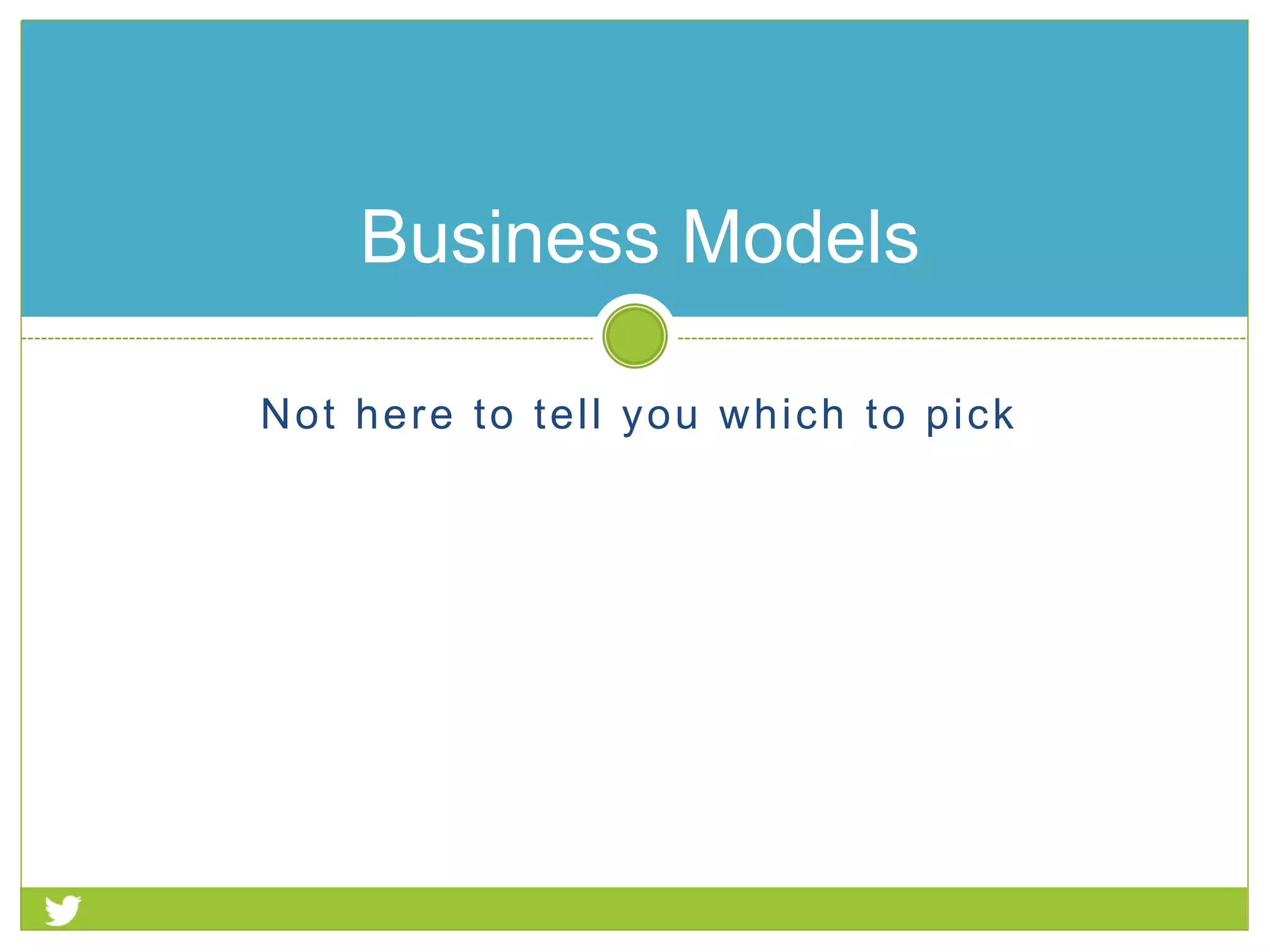 Business Models
Not here to tell you which to pick
 