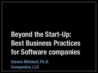 Beyond the Start-Up:
Best Business Practices
for Software companies
Steven Mitchell, Ph.D.
Componica, LLC
 