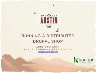 Track name - Date - & anything else you
need to include that maybe relevant to
you presentation
RUNNING A DISTRIBUTED
DRUPAL SHOP
A N N E S T E F A N Y K
K A N O P I S T U D I O S | @ E S K I M O Y O G I
anne@kanopistudios.com
 