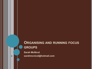 ORGANISING AND RUNNING FOCUS
GROUPS
Sarah McNicol
sarahmcnicol@hotmail.com
 