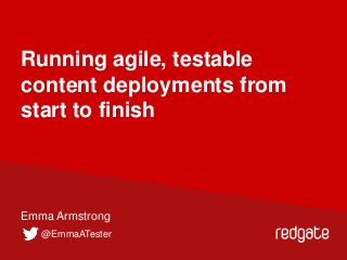 Running agile, testable
content deployments from
start to finish

Emma Armstrong
@EmmaATester

 