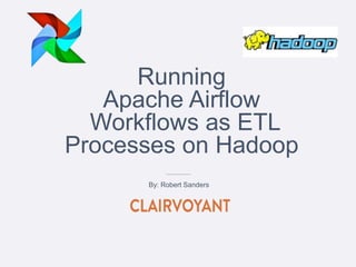 Running
Apache Airflow
Workflows as ETL
Processes on Hadoop
By: Robert Sanders
 