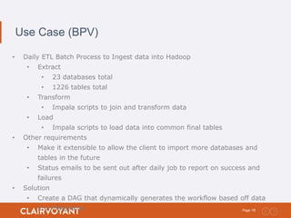 18Page:
Use Case (BPV)
• Daily ETL Batch Process to Ingest data into Hadoop
• Extract
• 23 databases total
• 1226 tables t...