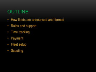 OUTLINE
• How fleets are announced and formed
• Roles and support
• Time tracking
• Payment
• Fleet setup
• Scouting

 