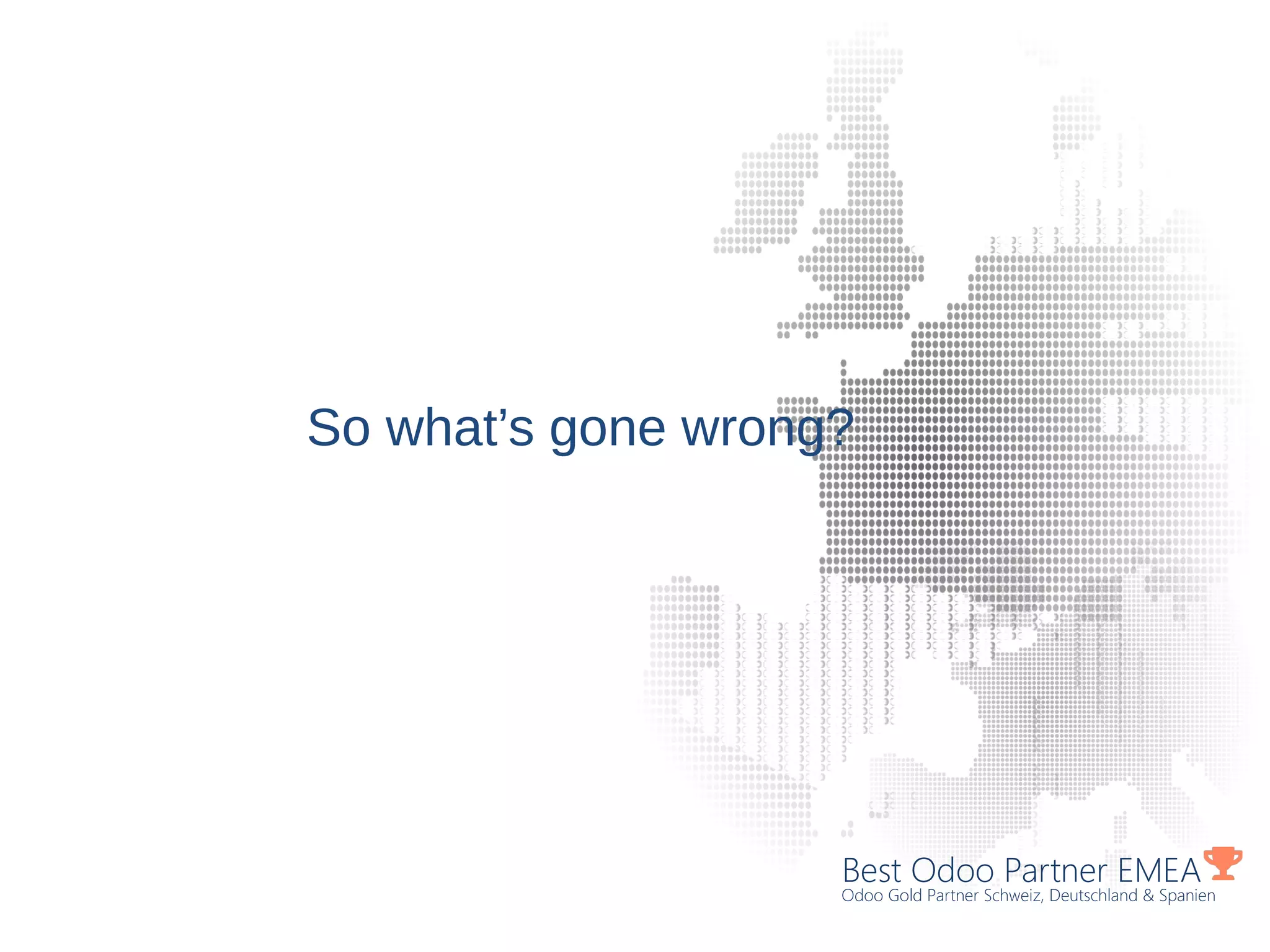 Best Odoo Partner EMEA
Odoo Gold Partner Schweiz, Deutschland & Spanien
So what’s gone wrong?
 