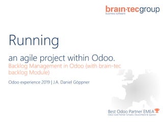 Running
an agile project within Odoo.
Backlog Management in Odoo (with brain-tec
backlog Module)
Best Odoo Partner EMEA
Odoo Gold Partner Schweiz, Deutschland & Spanien
Odoo experience 2019 | J.A. Daniel Göppner
 