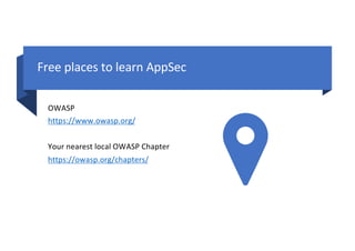 Free places to learn AppSec
OWASP
https://www.owasp.org/
Your nearest local OWASP Chapter
https://owasp.org/chapters/
 