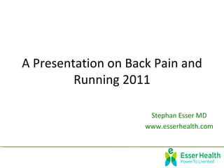 A Presentation on Back Pain and
         Running 2011

                      Stephan Esser MD
                     www.esserhealth.com
 
