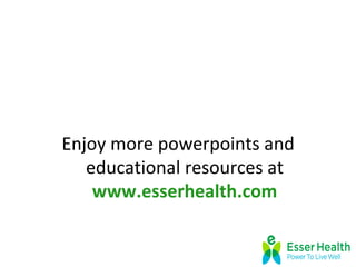 Enjoy more powerpoints and
   educational resources at
    www.esserhealth.com
 